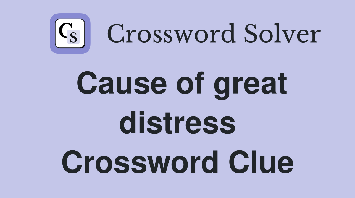 Cause of great distress Crossword Clue