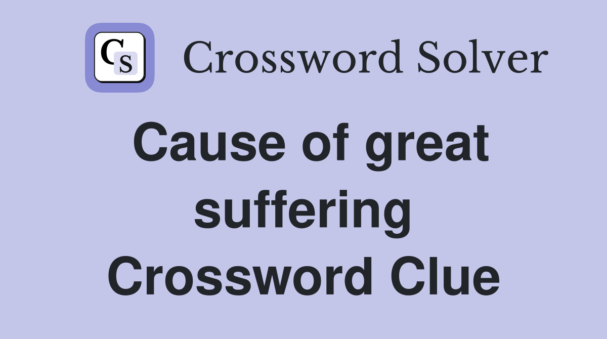 Cause of great suffering Crossword Clue
