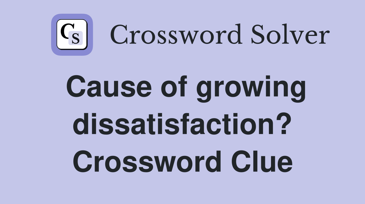 Cause of growing dissatisfaction? Crossword Clue
