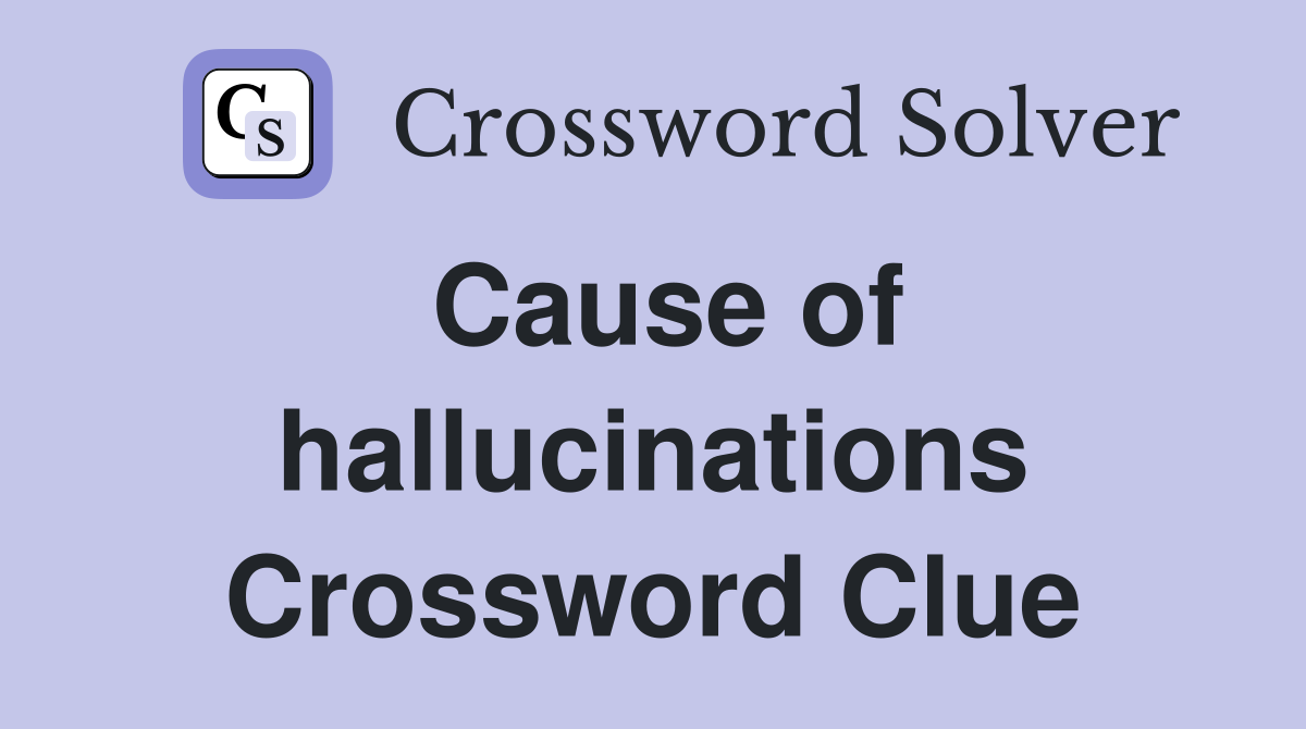 Cause of hallucinations Crossword Clue