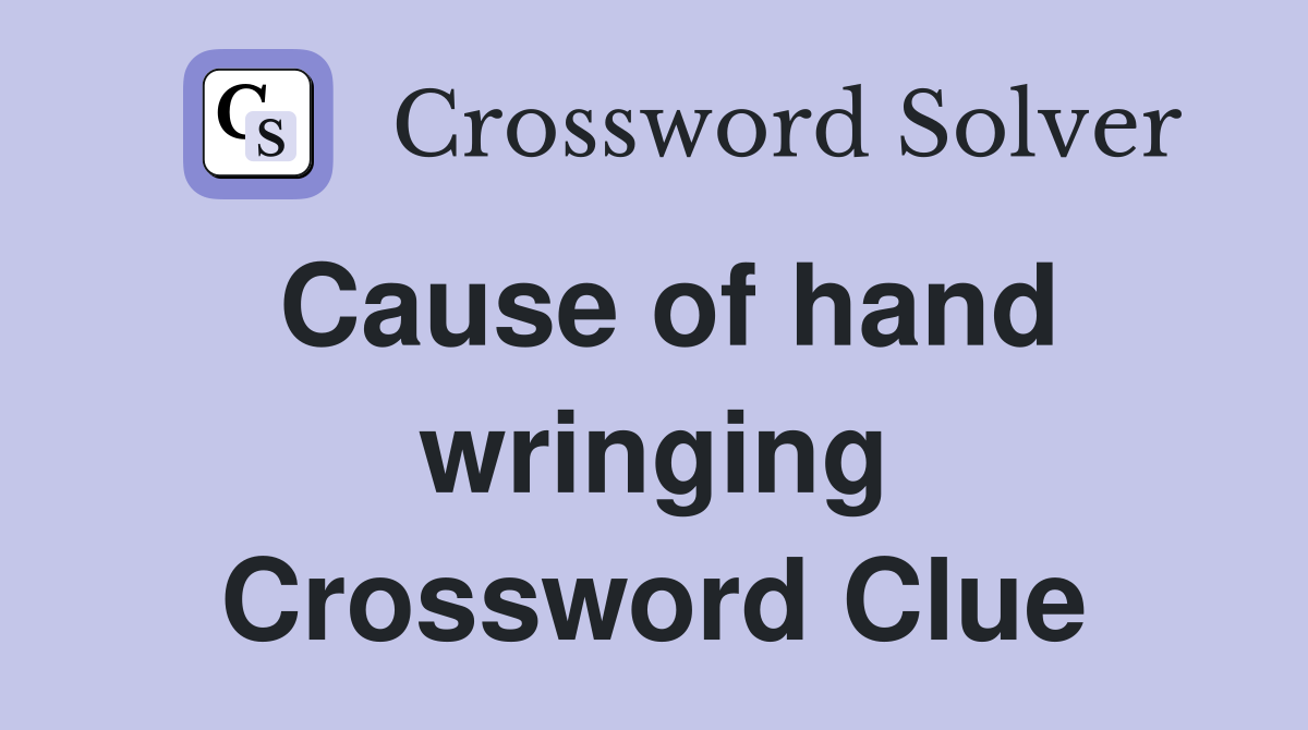 Cause of hand wringing Crossword Clue