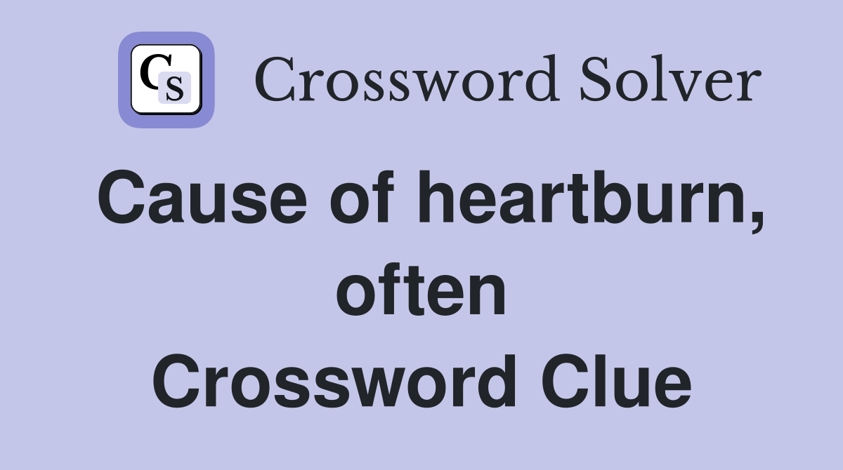 Cause of heartburn, often Crossword Clue