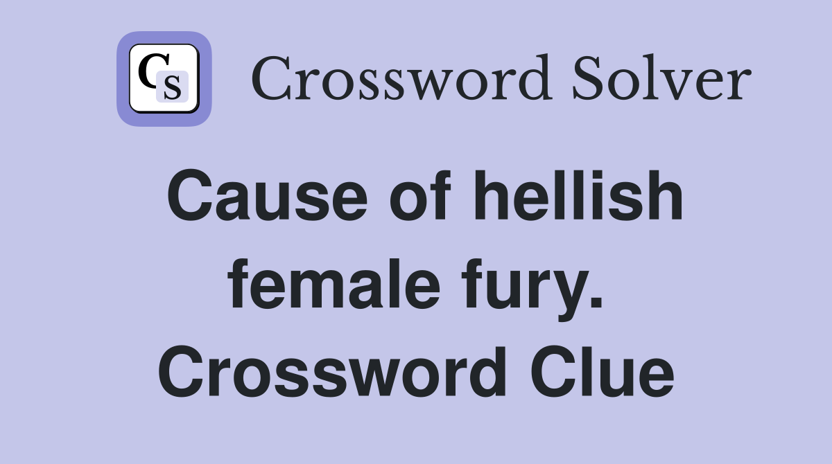 Cause of hellish female fury. Crossword Clue