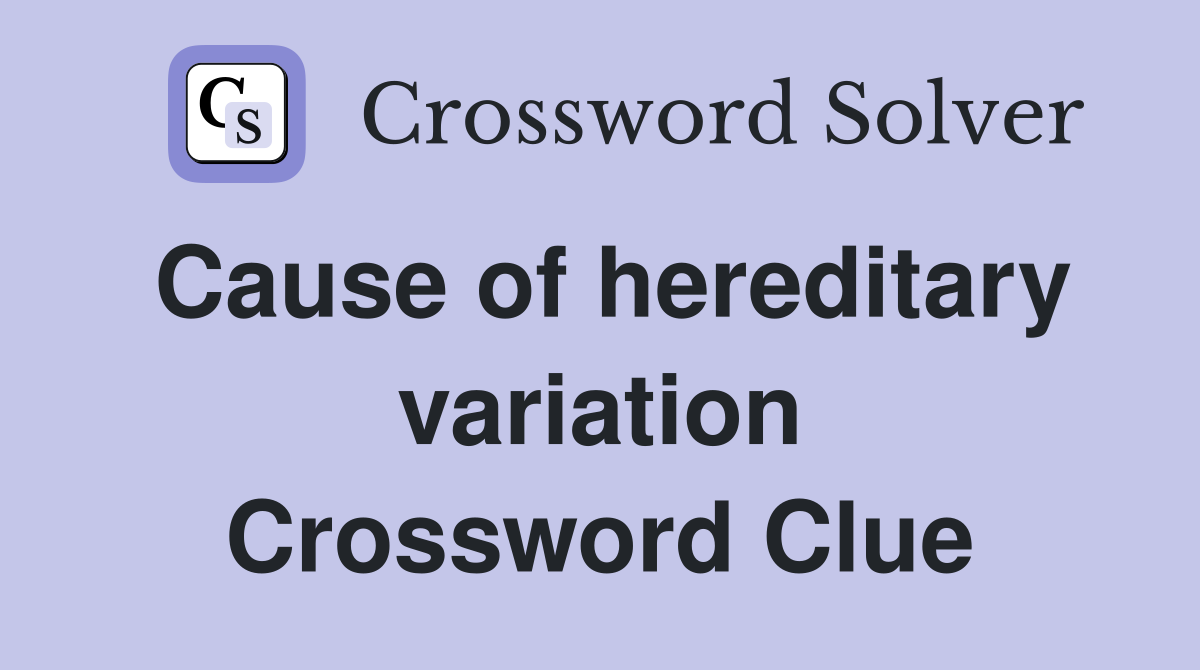 Cause of hereditary variation Crossword Clue