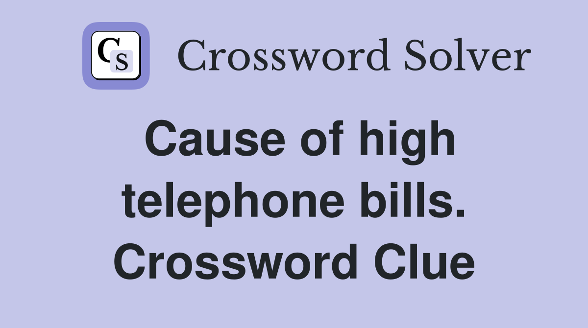 Cause of high telephone bills. Crossword Clue
