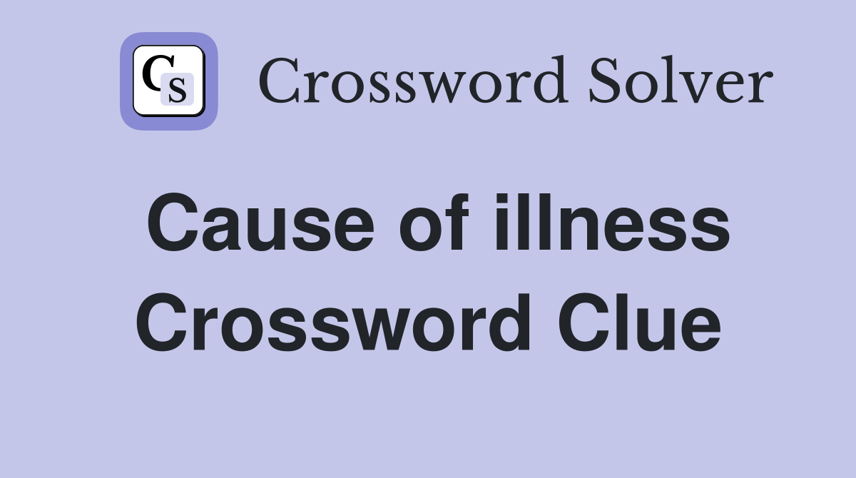 Cause of illness Crossword Clue