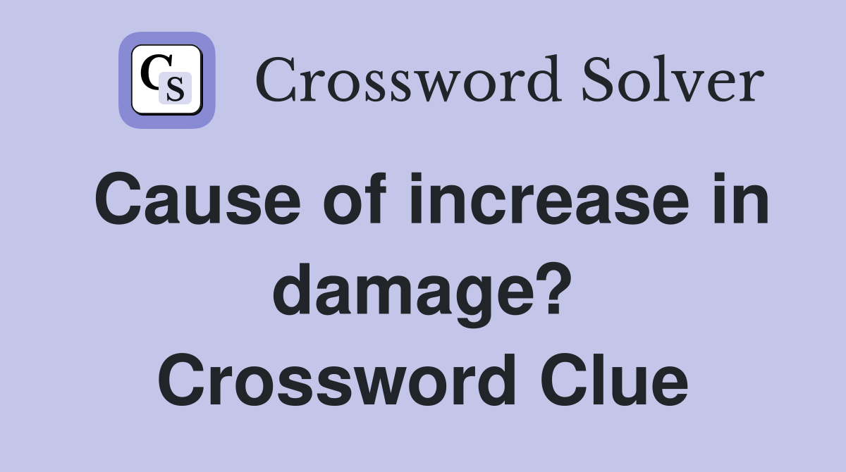 Cause of increase in damage? Crossword Clue