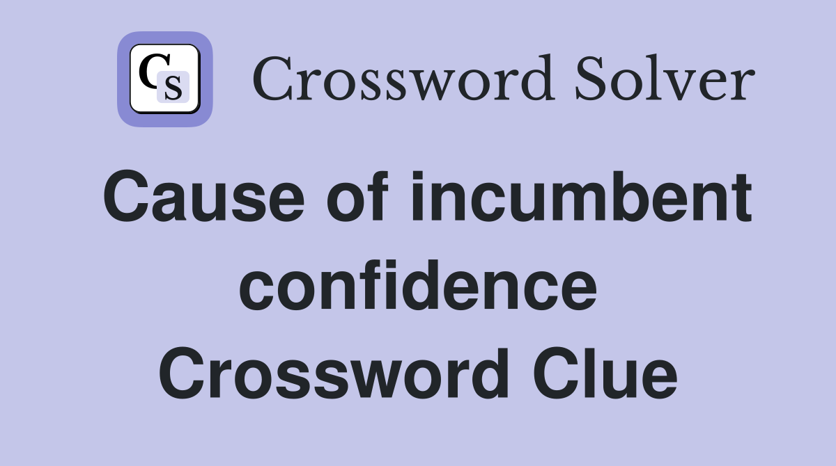 Cause of incumbent confidence Crossword Clue
