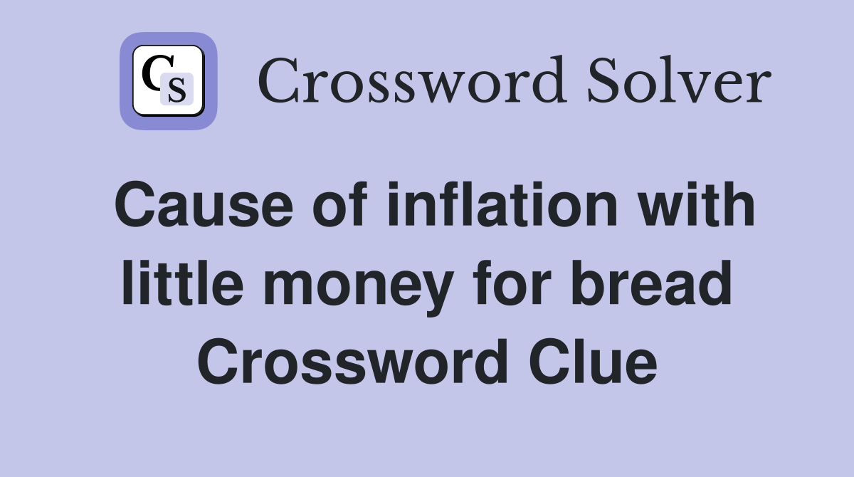Cause of inflation with little money for bread Crossword Clue