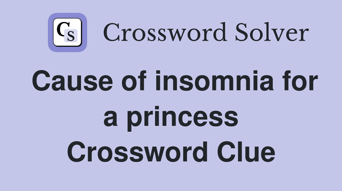 Cause of insomnia for a princess Crossword Clue