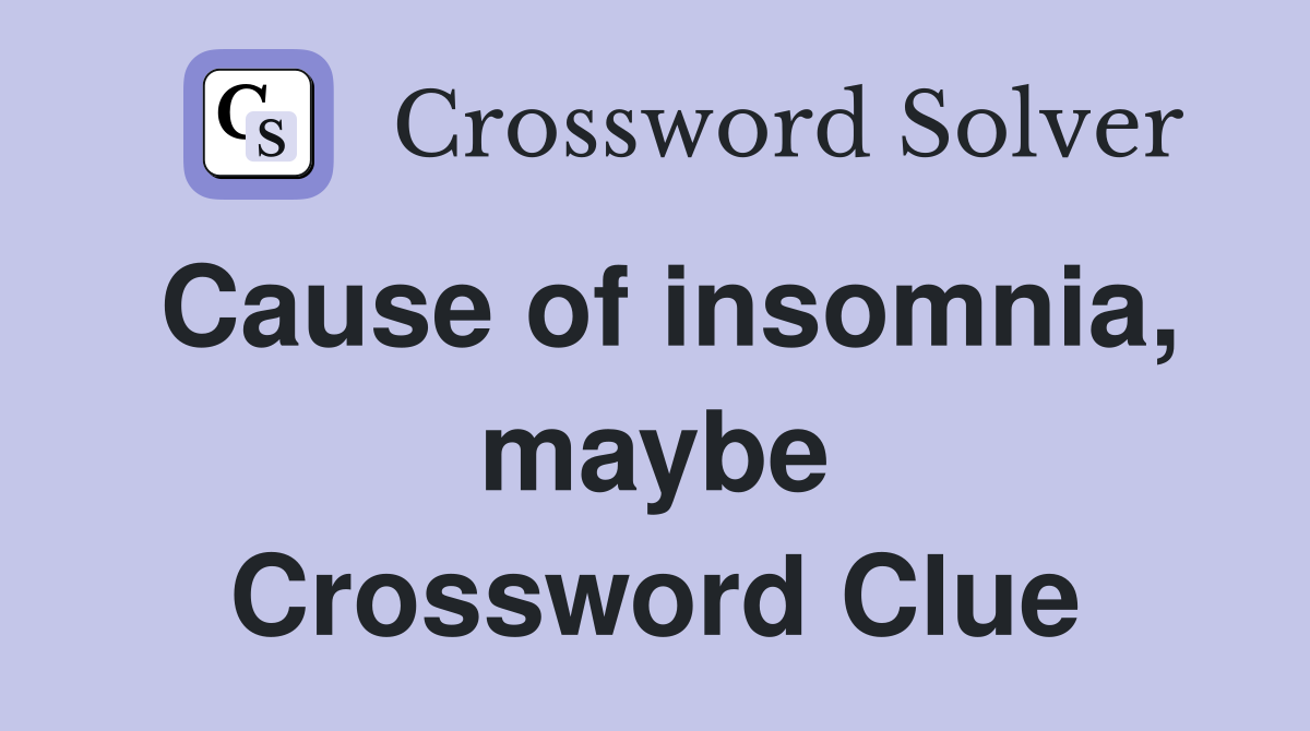 Cause of insomnia, maybe Crossword Clue