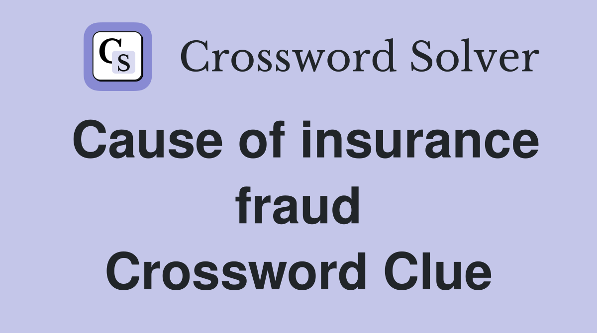 Cause of insurance fraud Crossword Clue