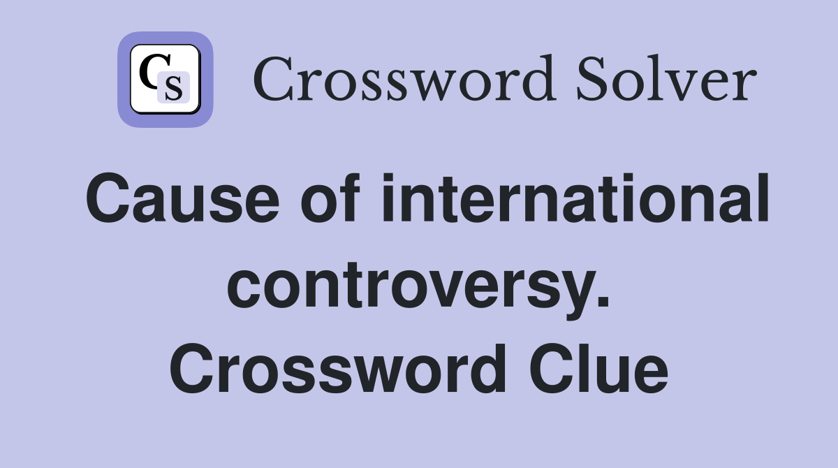 Cause of international controversy. Crossword Clue