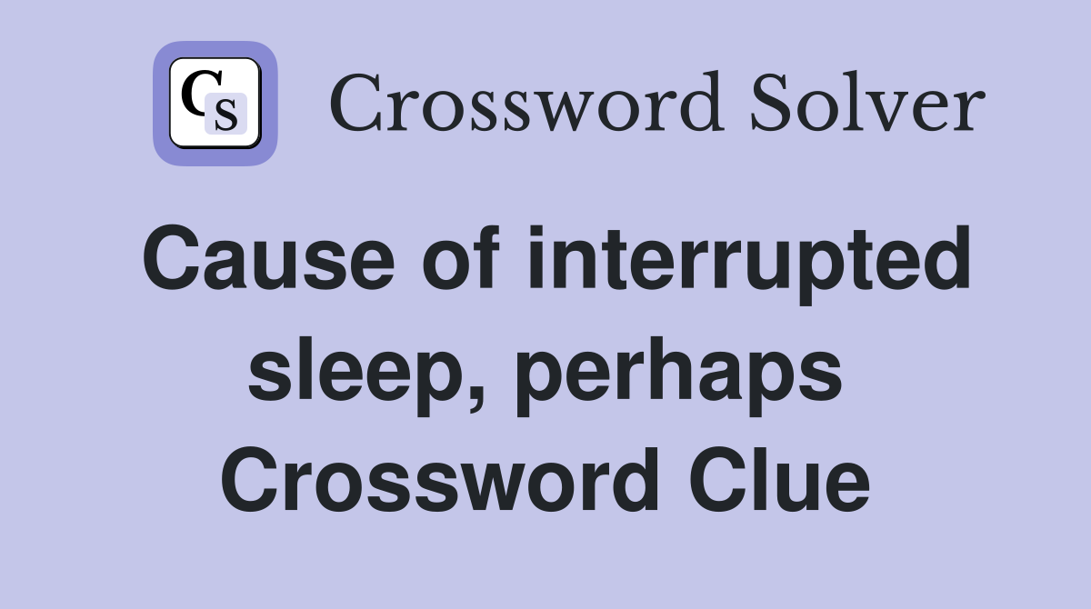 Cause of interrupted sleep, perhaps Crossword Clue