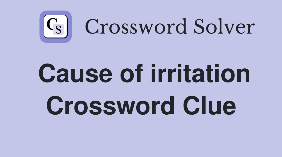 Cause of irritation Crossword Clue