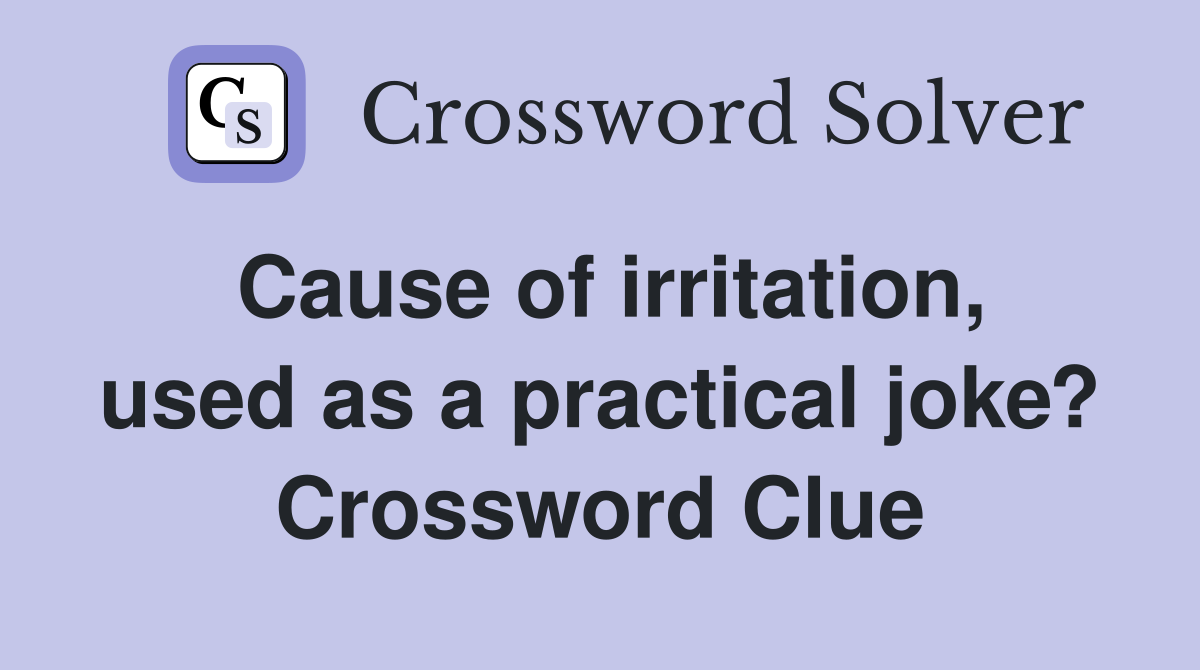 Cause of irritation, used as a practical joke? Crossword Clue