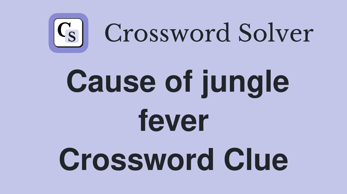 Cause of jungle fever Crossword Clue