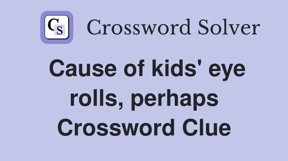 Cause of kids' eye rolls, perhaps Crossword Clue