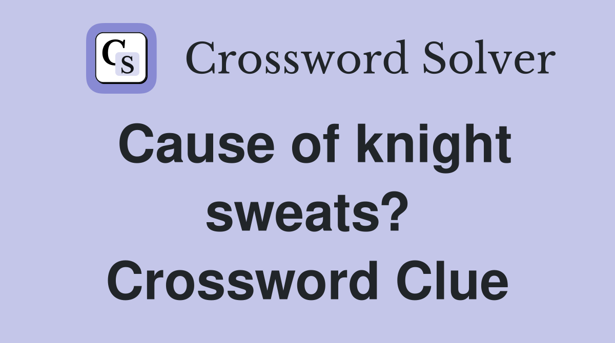 Cause of knight sweats? Crossword Clue