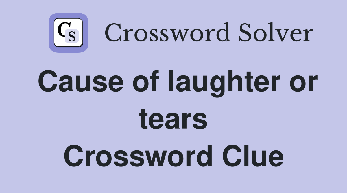 Cause of laughter or tears Crossword Clue