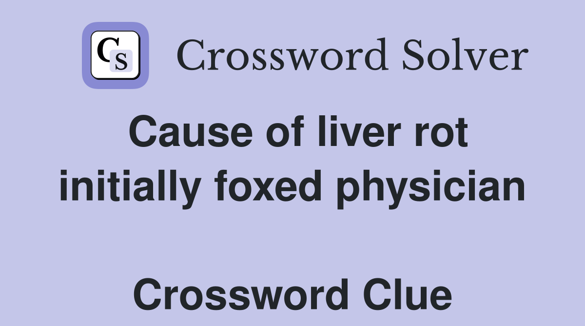 Cause of liver rot initially foxed physician  Crossword Clue
