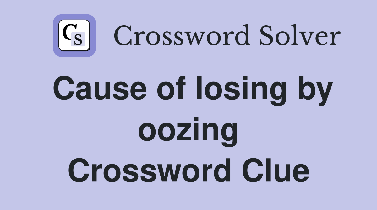 Cause of losing by oozing Crossword Clue