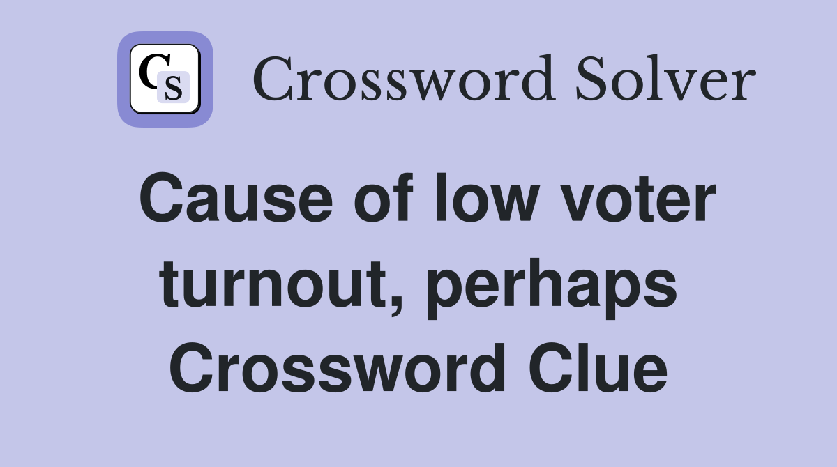 Cause of low voter turnout, perhaps Crossword Clue