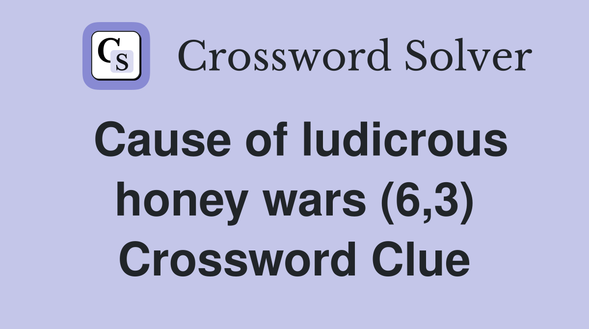 Cause of ludicrous honey wars (6,3) Crossword Clue