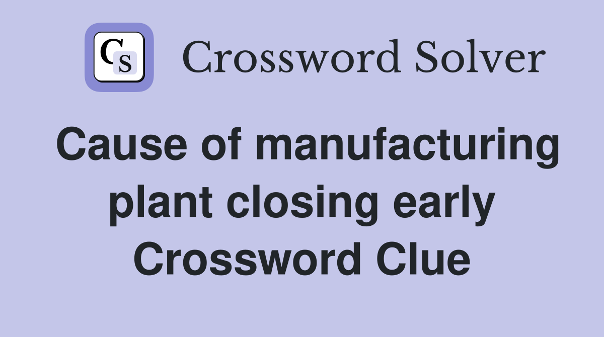 Cause of manufacturing plant closing early Crossword Clue