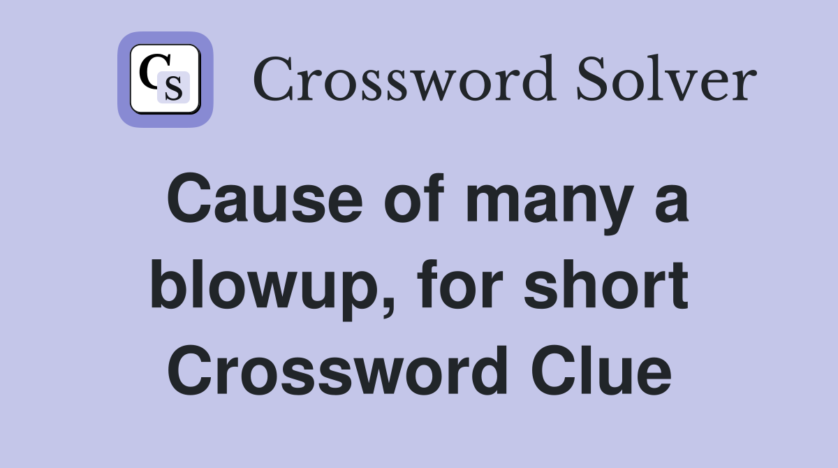 Cause of many a blowup, for short Crossword Clue