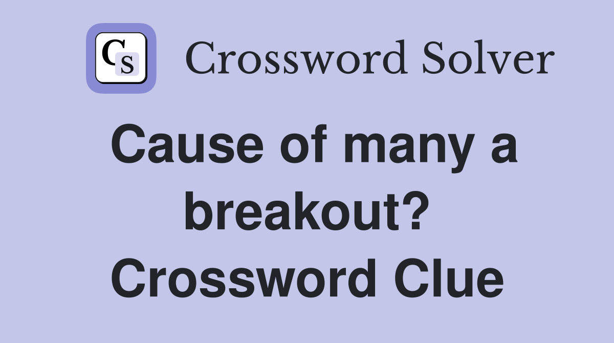Cause of many a breakout? Crossword Clue