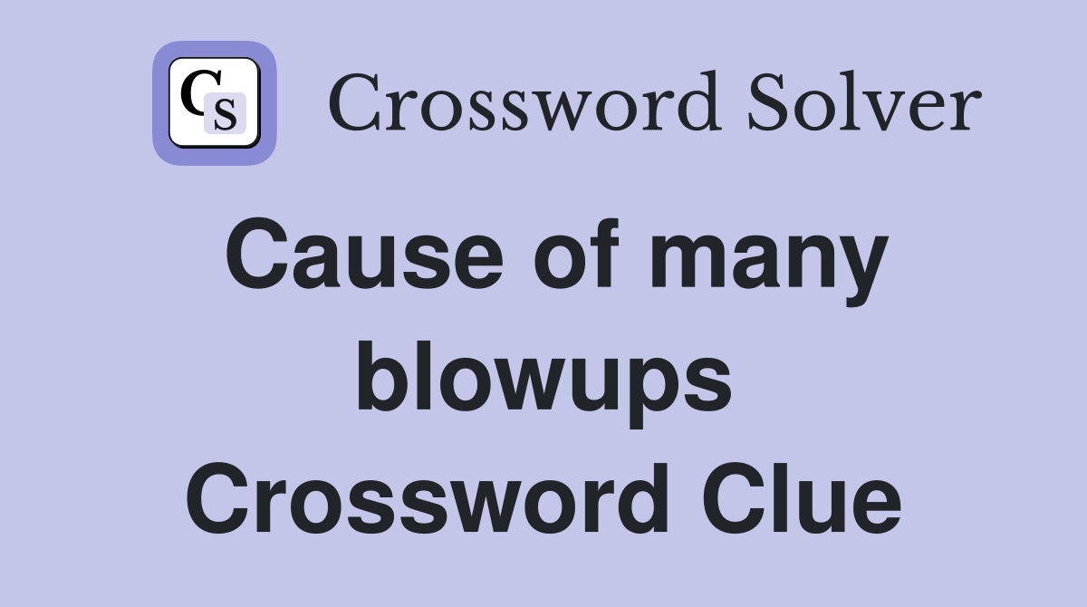 Cause of many blowups Crossword Clue