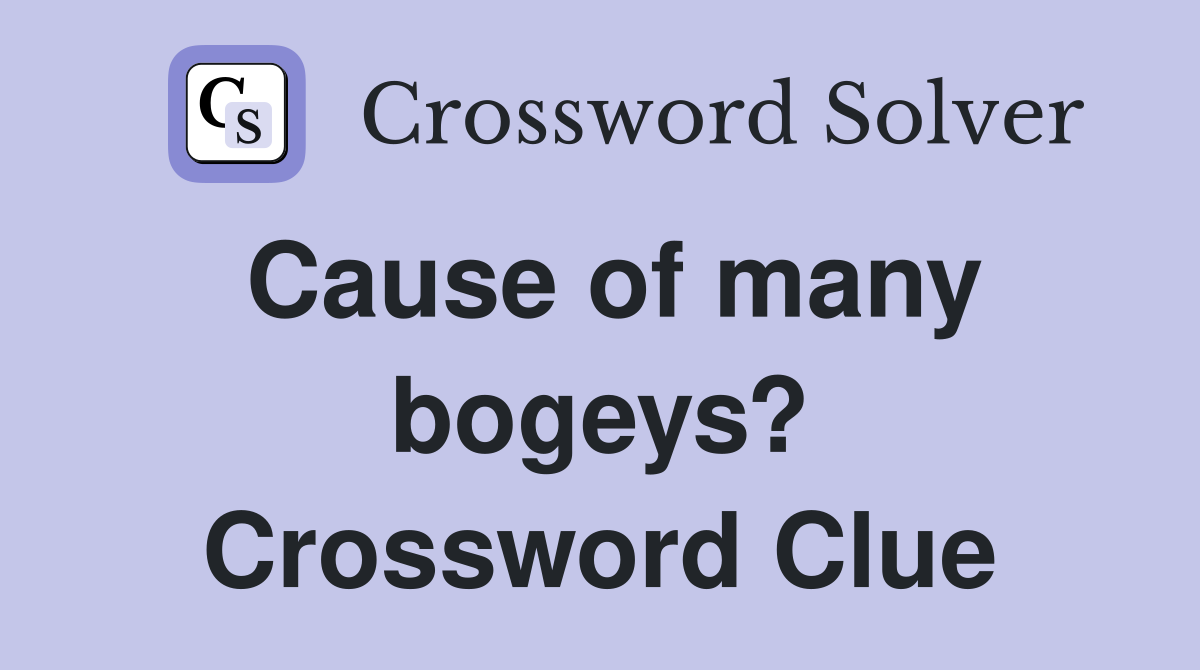 Cause of many bogeys? Crossword Clue