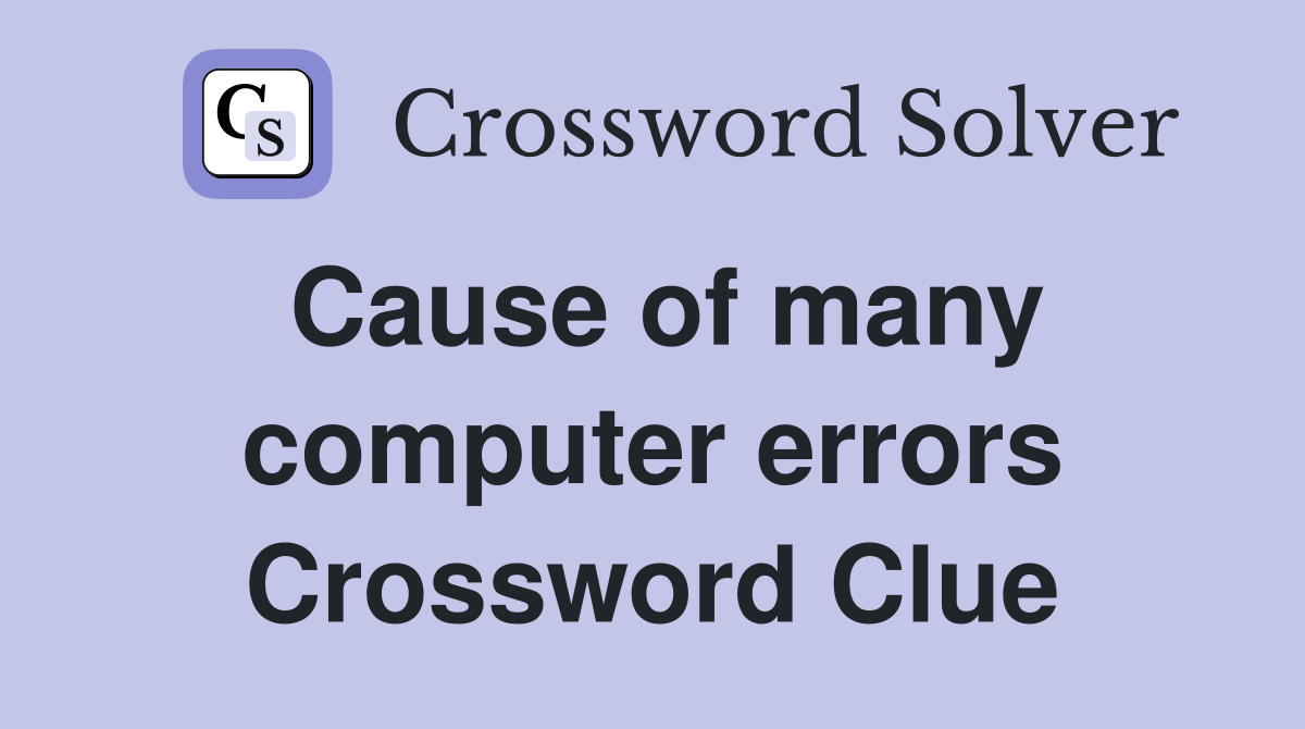 Cause of many computer errors Crossword Clue