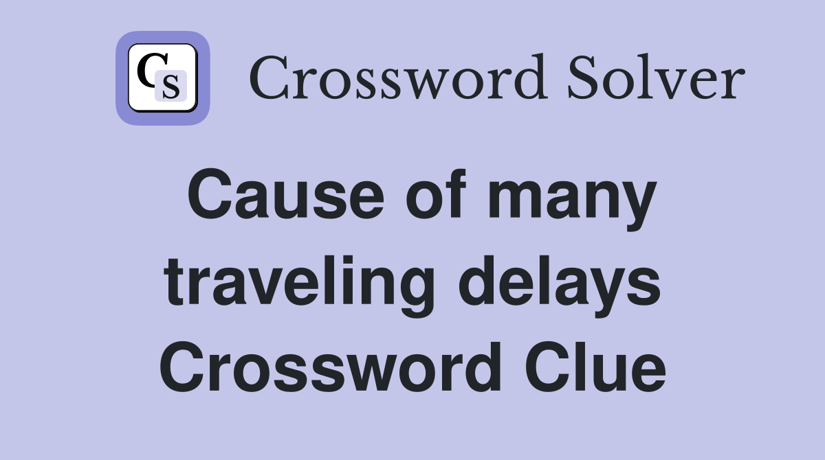 Cause of many traveling delays Crossword Clue