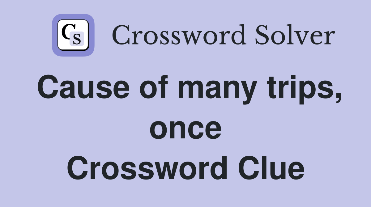Cause of many trips, once Crossword Clue