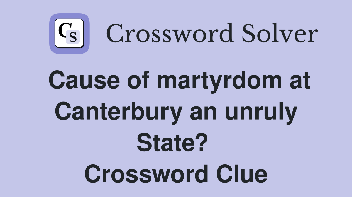 Cause of martyrdom at Canterbury an unruly State?  Crossword Clue