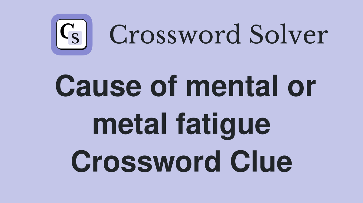 Cause of mental or metal fatigue Crossword Clue