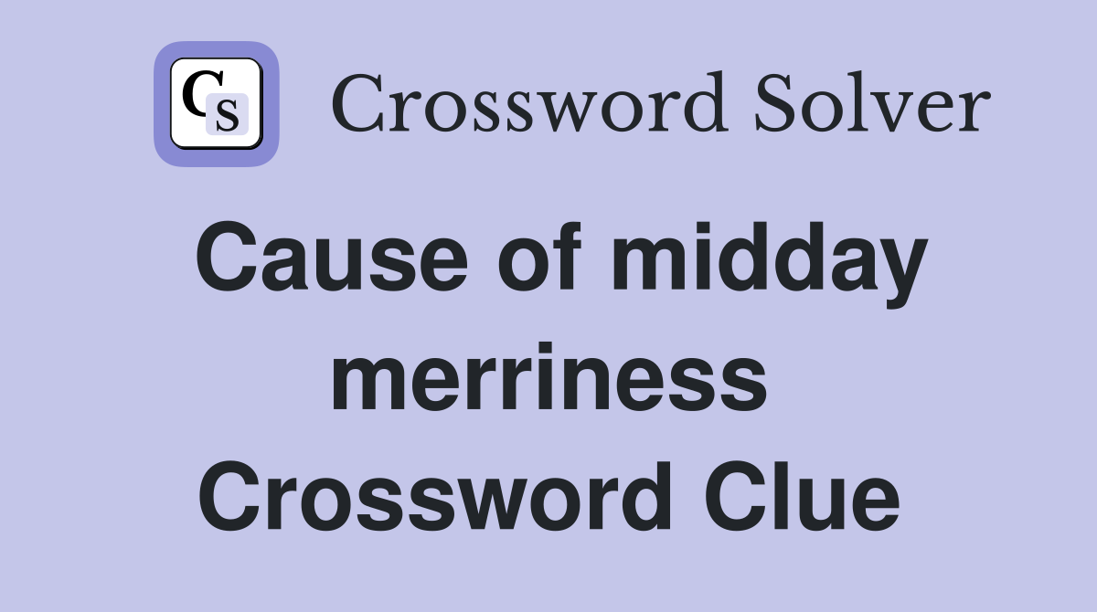 Cause of midday merriness Crossword Clue