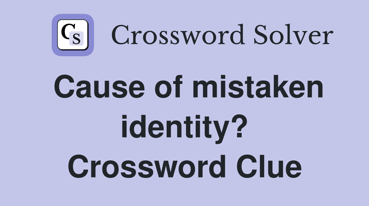 Cause of mistaken identity? Crossword Clue