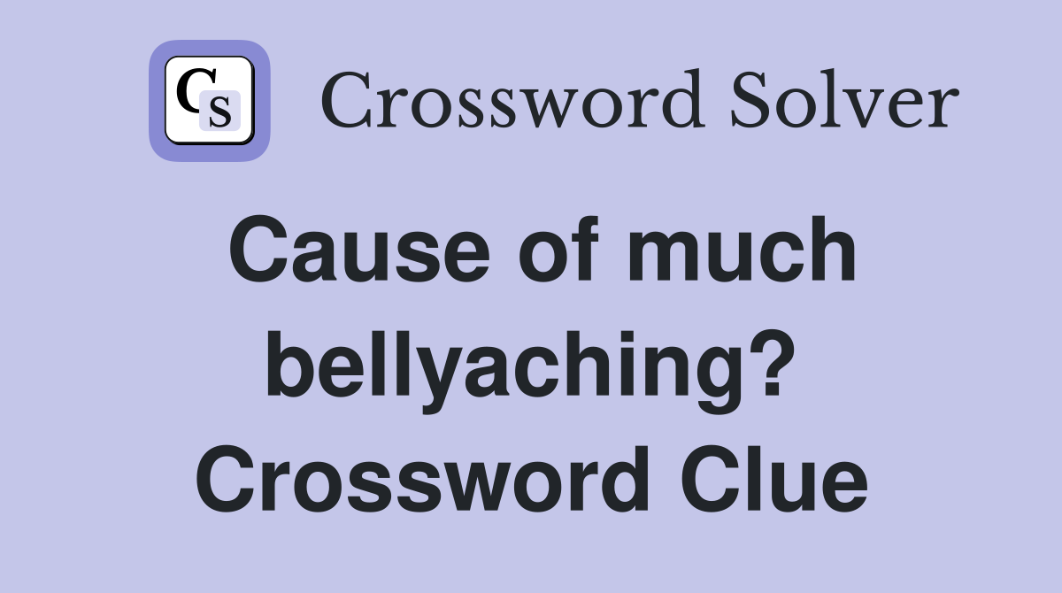 Cause of much bellyaching? Crossword Clue