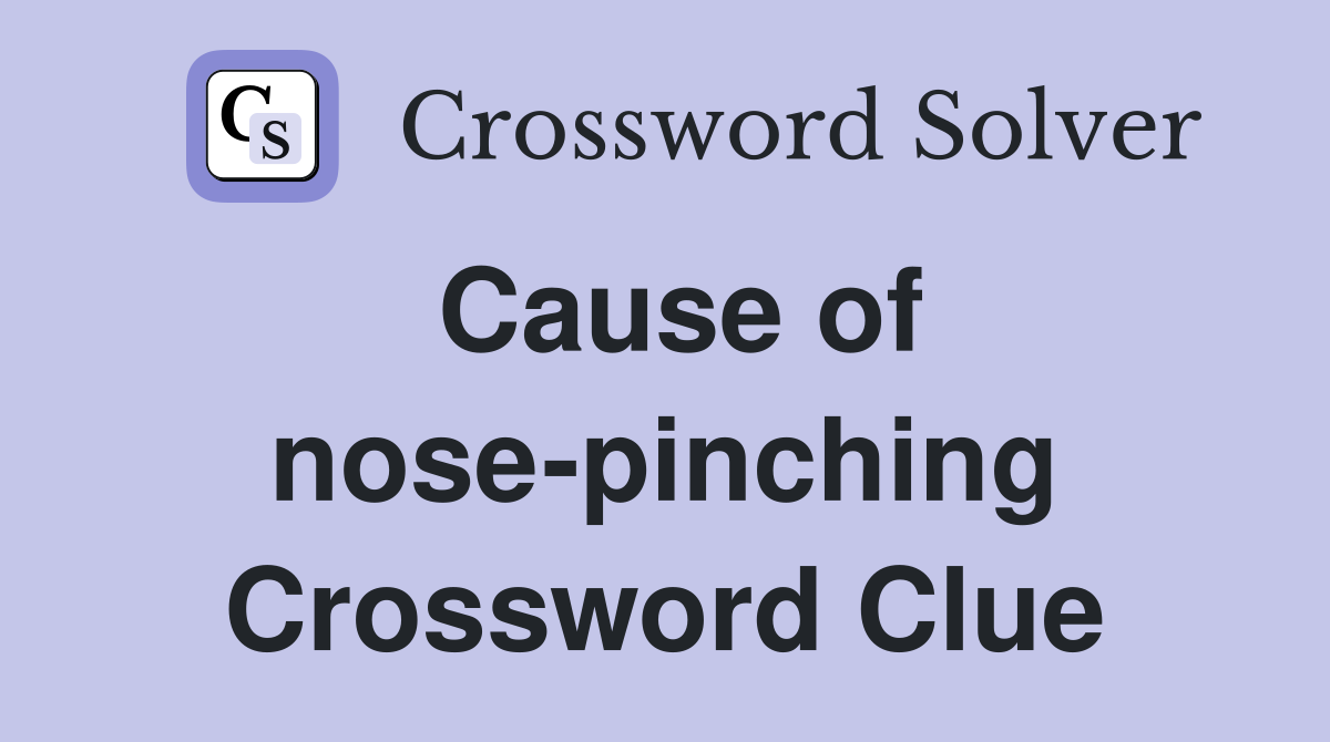 Cause of nose-pinching Crossword Clue