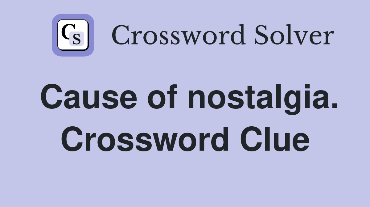 Cause of nostalgia. Crossword Clue