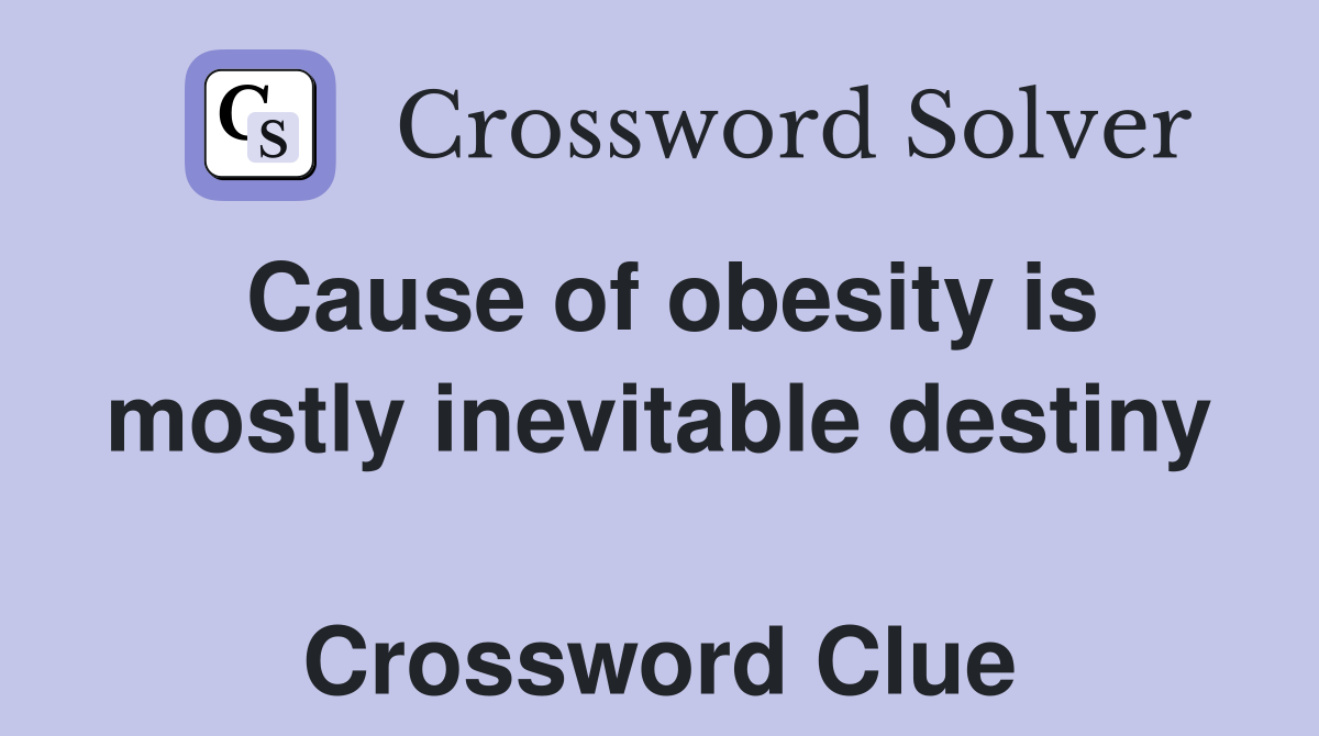 Cause of obesity is mostly inevitable destiny  Crossword Clue