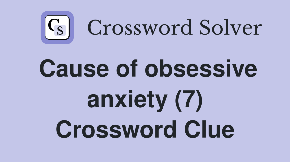 Cause of obsessive anxiety (7) Crossword Clue