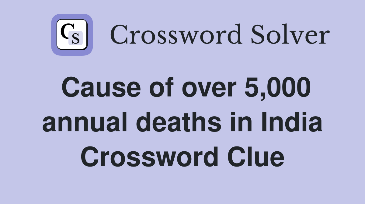 Cause of over 5,000 annual deaths in India Crossword Clue