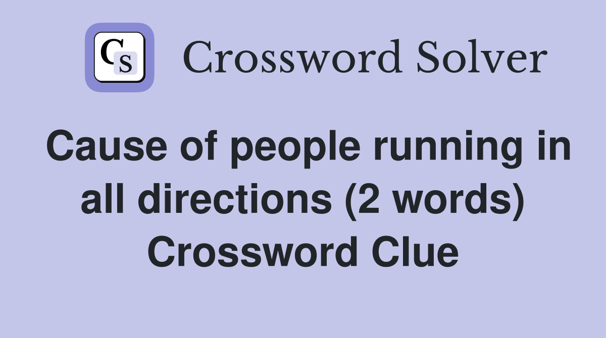 Cause of people running in all directions (2 words) Crossword Clue