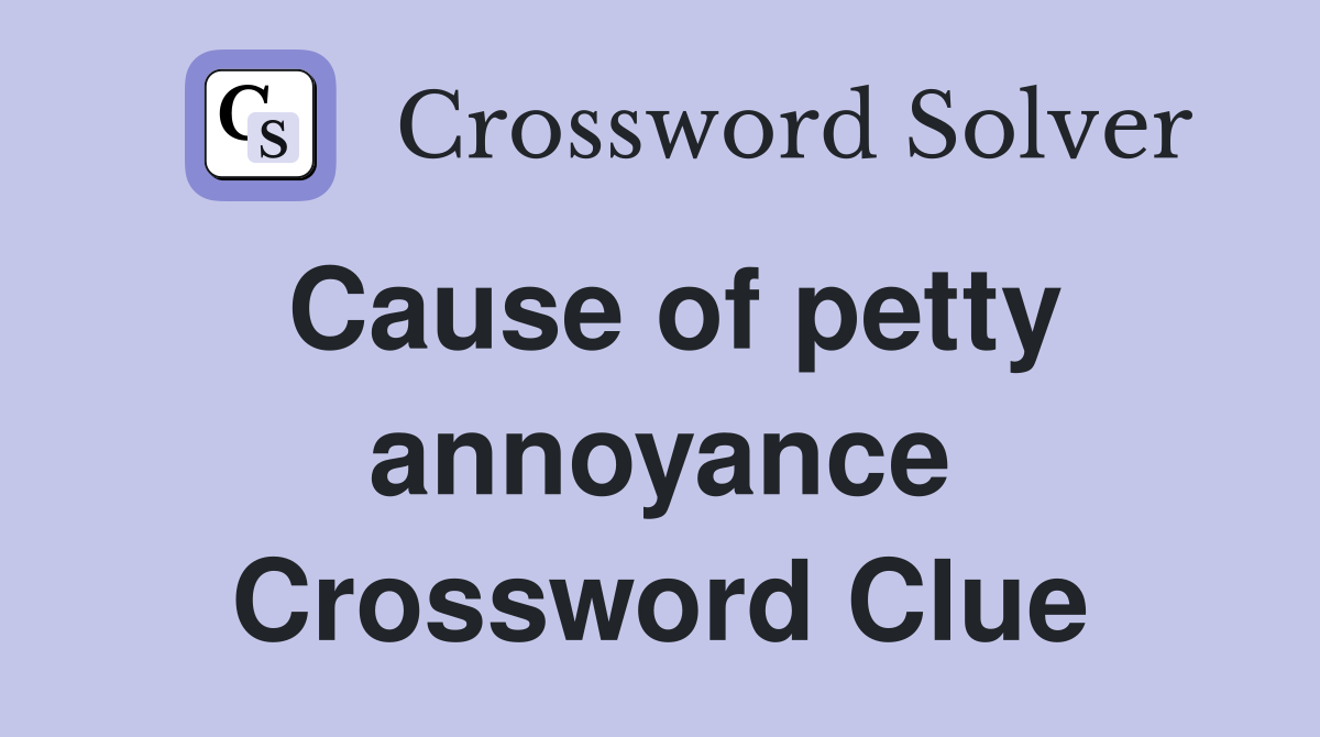 Cause of petty annoyance Crossword Clue