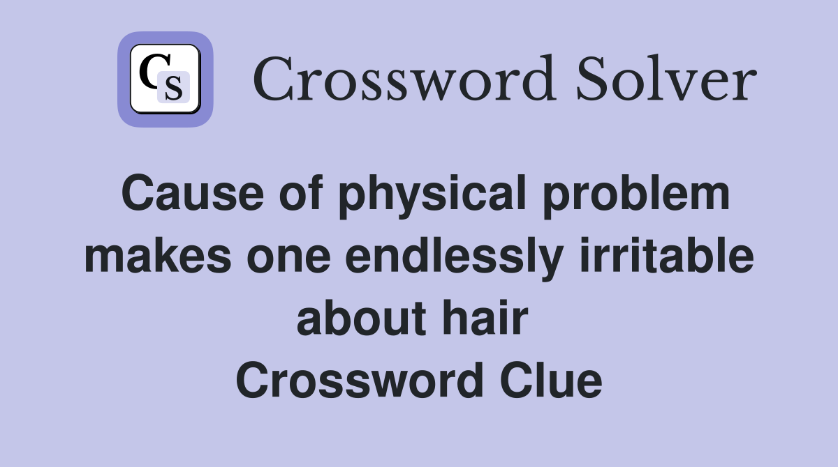 Cause of physical problem makes one endlessly irritable about hair  Crossword Clue