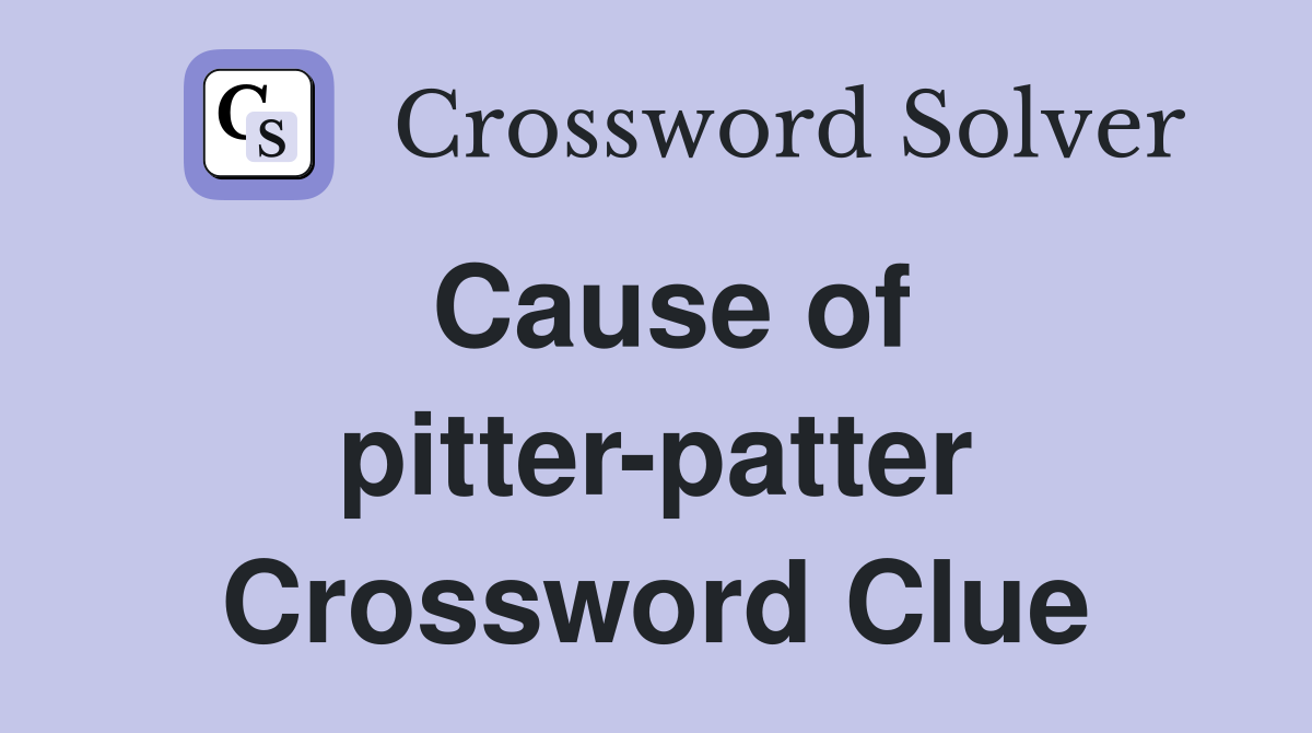 Cause of pitter-patter Crossword Clue